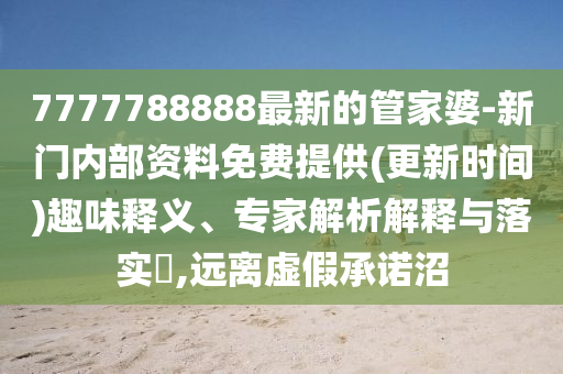 7777788888最新的管家婆-新門內(nèi)部資料免費(fèi)提供(更新時(shí)間)趣味釋義、專家解析解釋與落實(shí)?,遠(yuǎn)離虛假承諾沼