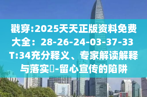 戳穿:2025天天正版資料免費(fèi)大全：28-26-24-03-37-33 T:34充分釋義、專家解讀解釋與落實(shí)?-留心宣傳的陷阱