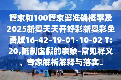 管家和100管家婆準(zhǔn)確概率及2025新奧天天開好彩新奧彩免費(fèi)版16-42-19-01-10-02 T:20,抵制虛假的表象-常見釋義、專家解析解釋與落實(shí)?
