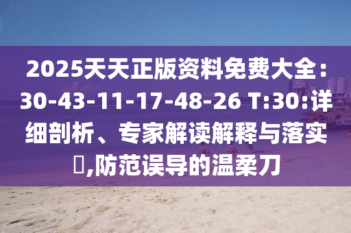 2025天天正版資料免費(fèi)大全：30-43-11-17-48-26 T:30:詳細(xì)剖析、專家解讀解釋與落實(shí)?,防范誤導(dǎo)的溫柔刀